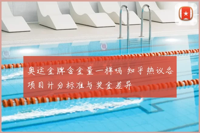 奥运金牌含金量一样吗 知乎热议各项目计分标准与奖金差异