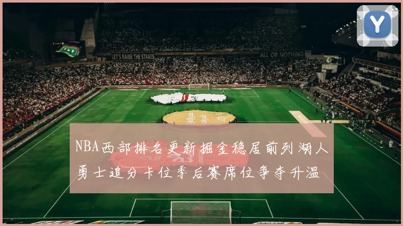 NBA西部排名更新掘金稳居前列湖人勇士追分卡位季后赛席位争夺升温