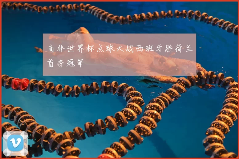 南非世界杯点球大战西班牙胜荷兰首夺冠军