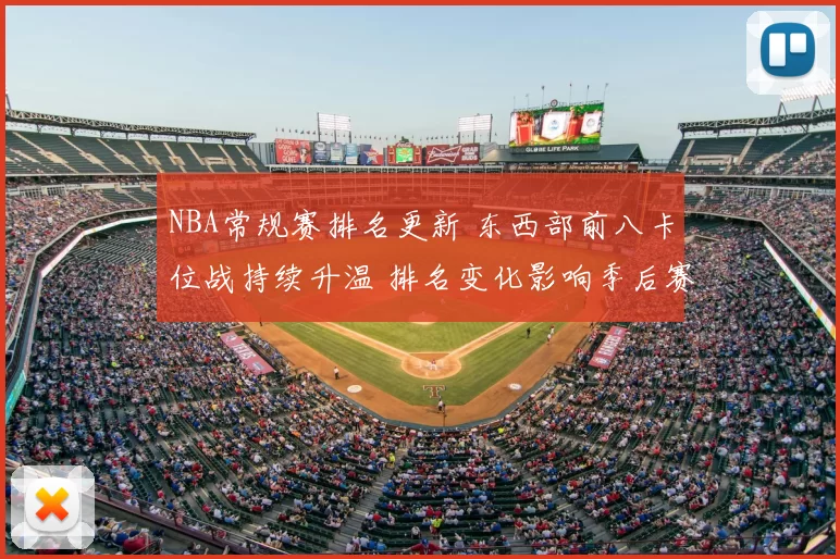 NBA常规赛排名更新 东西部前八卡位战持续升温 排名变化影响季后赛竞争