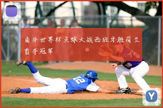 南非世界杯点球大战西班牙胜荷兰首夺冠军