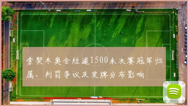索契冬奥会短道1500米决赛冠军归属、判罚争议及奖牌分布影响