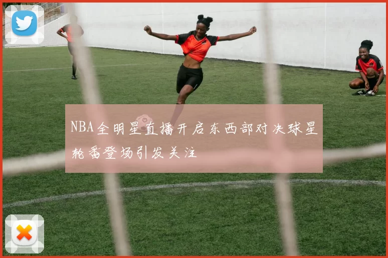 NBA全明星直播开启东西部对决球星轮番登场引发关注