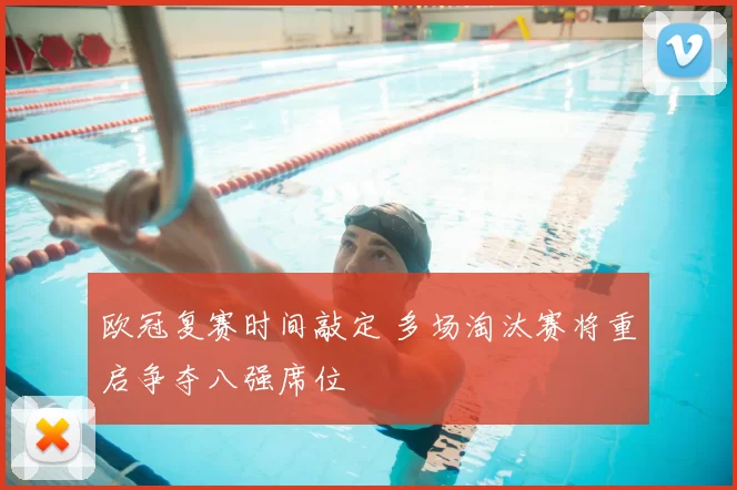 欧冠复赛时间敲定 多场淘汰赛将重启争夺八强席位