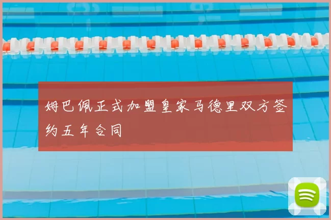 姆巴佩正式加盟皇家马德里双方签约五年合同