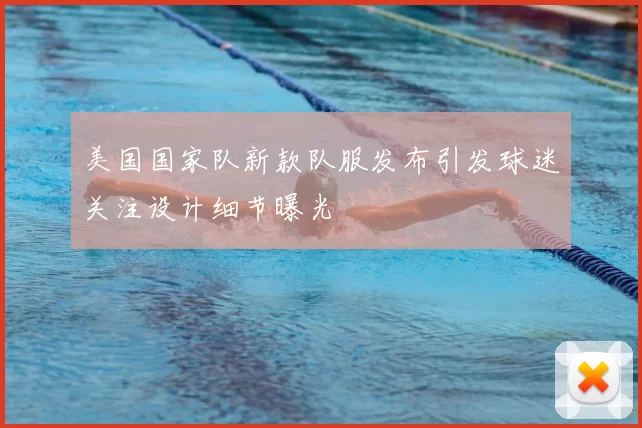 美国国家队新款队服发布引发球迷关注设计细节曝光