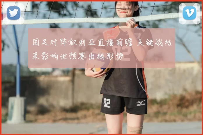 国足对阵叙利亚直播前瞻 关键战结果影响世预赛出线形势