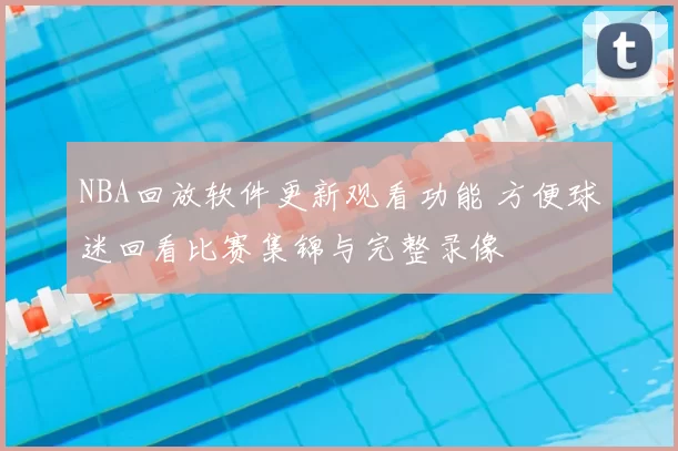 NBA回放软件更新观看功能 方便球迷回看比赛集锦与完整录像