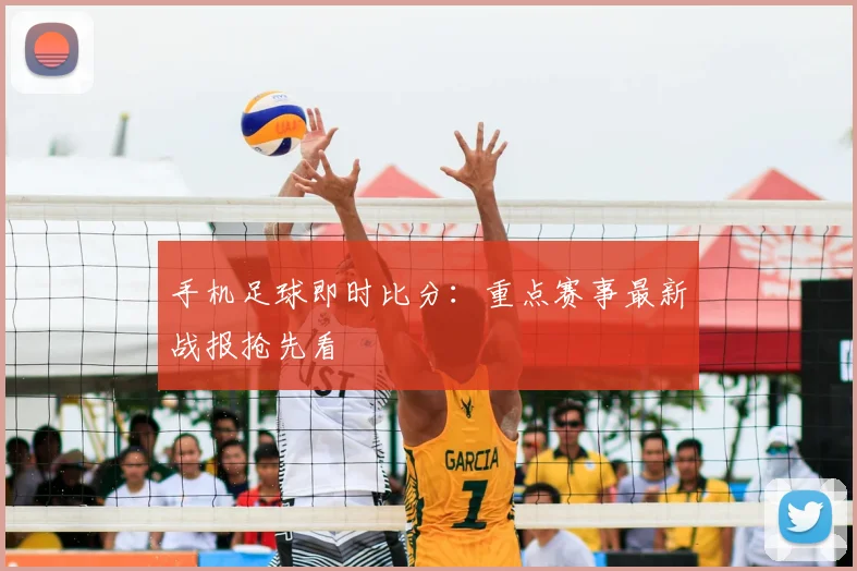 手机足球即时比分：重点赛事最新战报抢先看