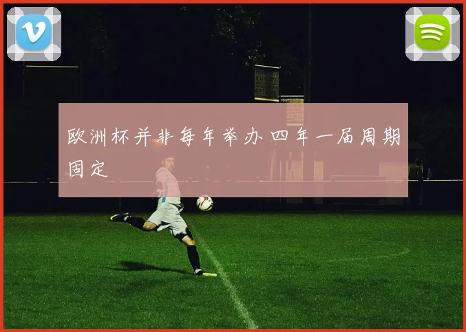 欧洲杯并非每年举办 四年一届周期固定