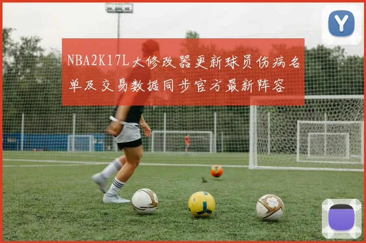 NBA2K17L大修改器更新球员伤病名单及交易数据同步官方最新阵容
