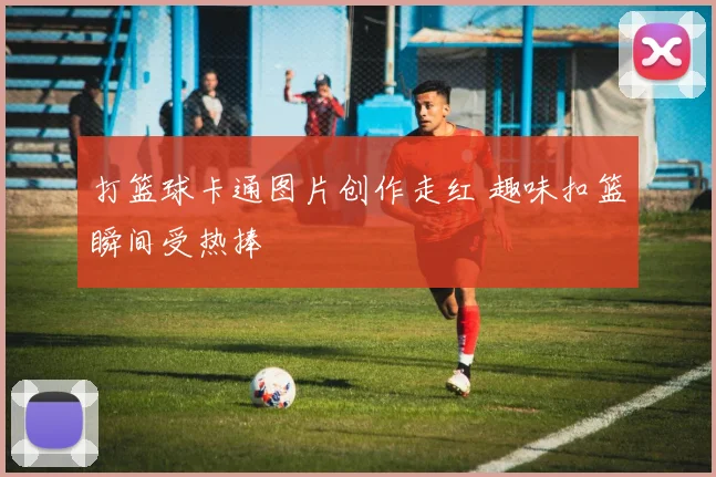 打篮球卡通图片创作走红 趣味扣篮瞬间受热捧