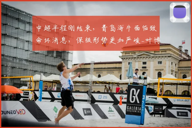中超半程刚结束，青岛海牛面临致命坏消息，保级形势更加严峻_叶博亚_进攻_突破