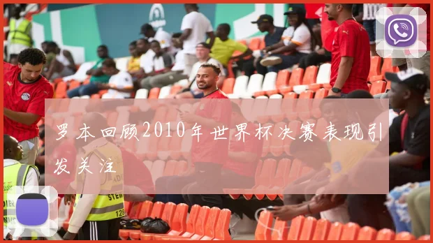 罗本回顾2010年世界杯决赛表现引发关注