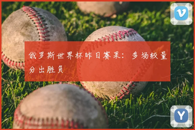 俄罗斯世界杯昨日赛果:多场较量分出胜负