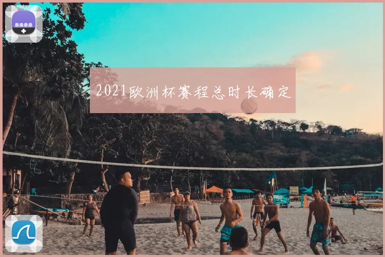2021欧洲杯赛程总时长确定