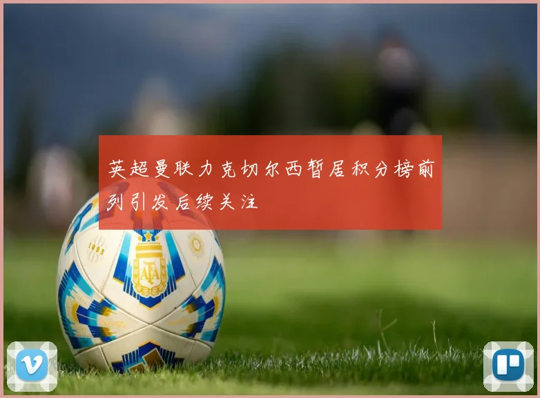 英超曼联力克切尔西暂居积分榜前列引发后续关注
