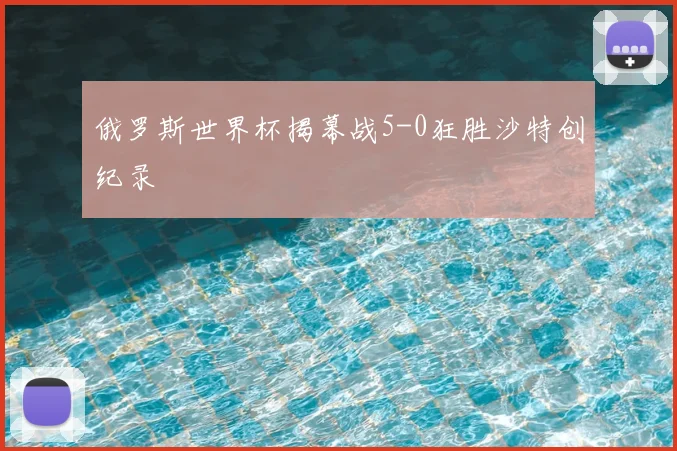 俄罗斯世界杯揭幕战5-0狂胜沙特创纪录